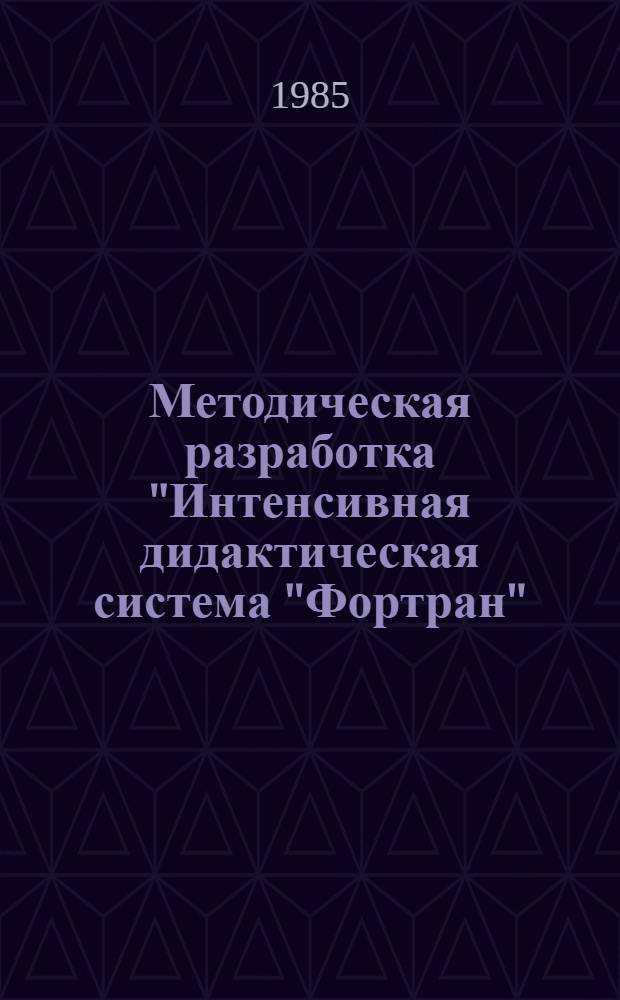 Методическая разработка "Интенсивная дидактическая система "Фортран" : Дидакт. материалы для преподавателей и слушателей Фак. повышения квалификации. Ч. 2 : Разветвляющиеся и циклические вычисления