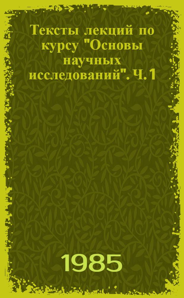 Тексты лекций по курсу "Основы научных исследований". Ч. 1