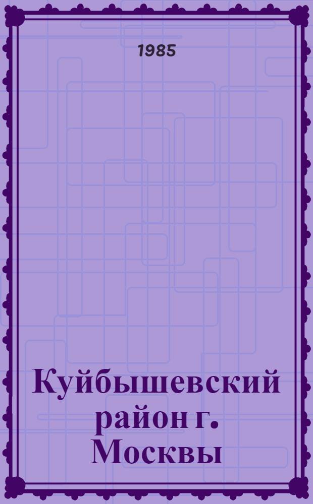 Куйбышевский район [г. Москвы] : Библиогр. указ. ..