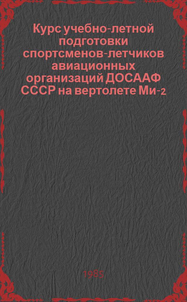 Курс учебно-летной подготовки спортсменов-летчиков авиационных организаций ДОСААФ СССР на вертолете Ми-2 (КУЛП-СВ-85-Ми-2)