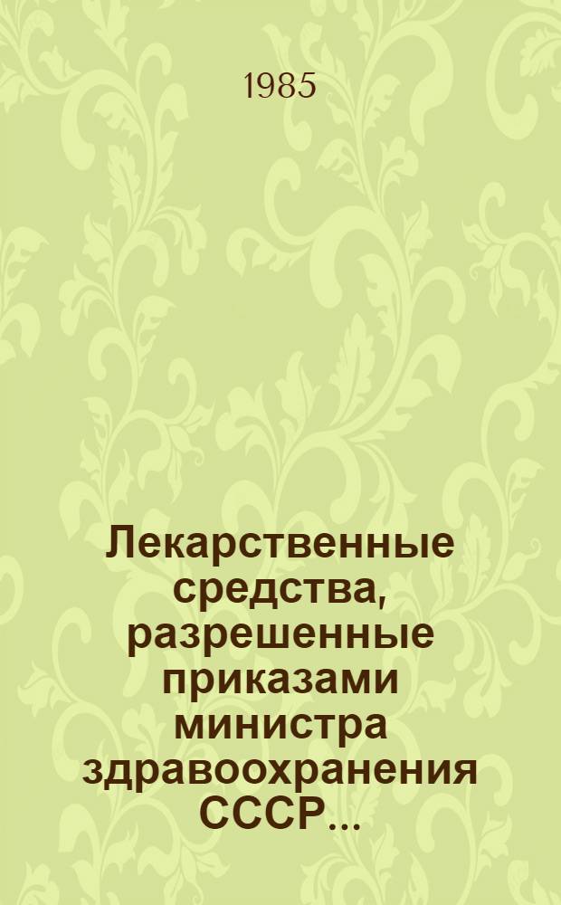 Лекарственные средства, разрешенные приказами министра здравоохранения СССР .. : (Крат. аннот.) Изд. офиц. ... в 1984 г.