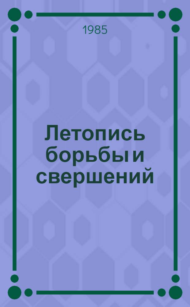 Летопись борьбы и свершений : Хроника парт. орг. Татарии, 1883-1985 В 2 кн. Кн. 1 : 1883-1937
