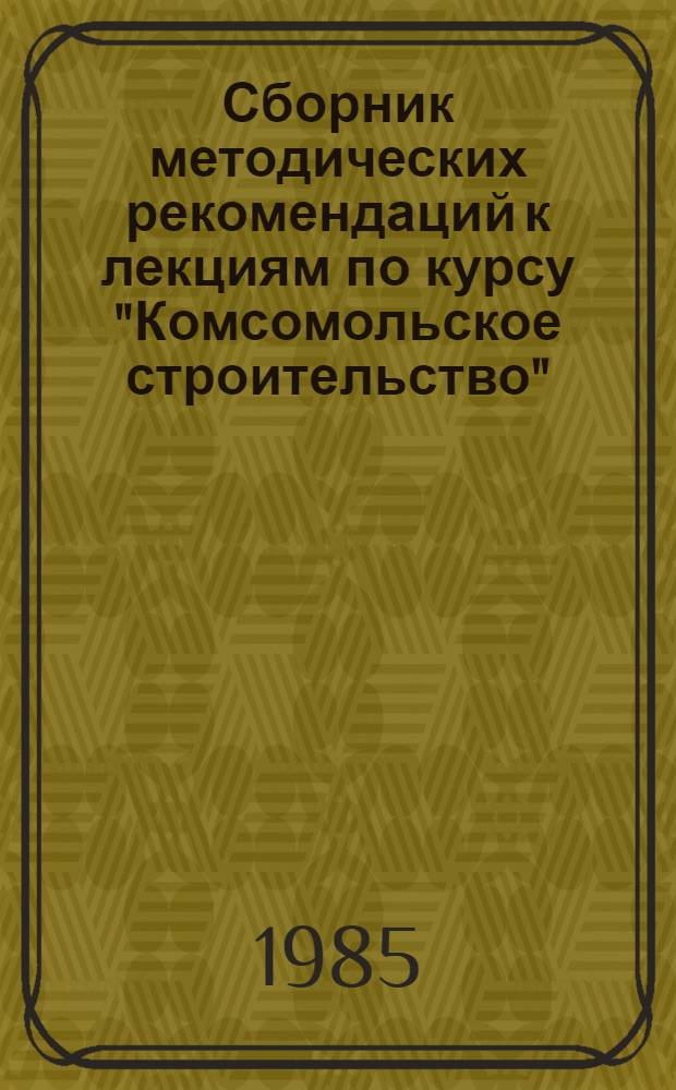 Сборник методических рекомендаций к лекциям по курсу "Комсомольское строительство"
