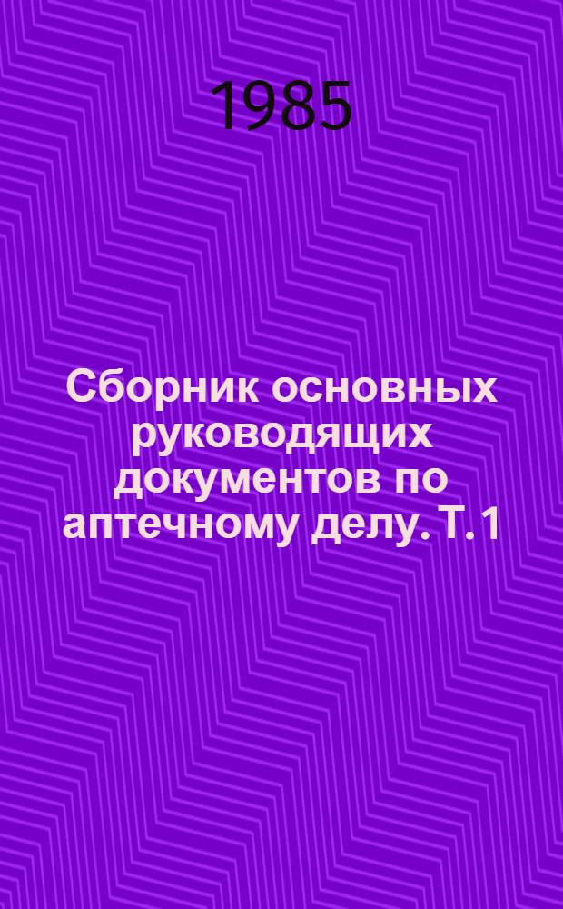 Сборник основных руководящих документов по аптечному делу. [Т. 1]