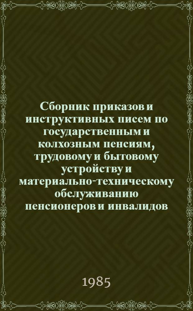 Сборник приказов и инструктивных писем по государственным и колхозным пенсиям, трудовому и бытовому устройству и материально-техническому обслуживанию пенсионеров и инвалидов...