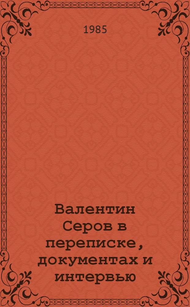 Валентин Серов в переписке, документах и интервью : В 2-х т