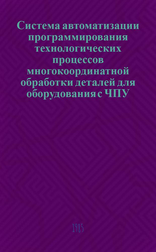 Система автоматизации программирования технологических процессов многокоординатной обработки деталей для оборудования с ЧПУ : АПТ-ЕС