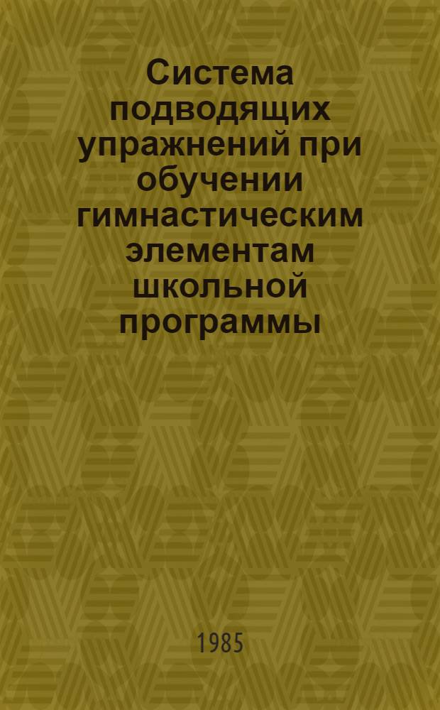 Система подводящих упражнений при обучении гимнастическим элементам школьной программы : (Метод. рекомендации). [1]