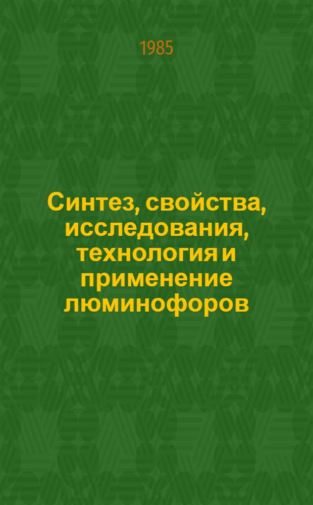 Синтез, свойства, исследования, технология и применение люминофоров : Частично аннот. список кн., журн. ст., информ. мат-лов, авт. св. и пат. ... ... за 1980-1984 гг.