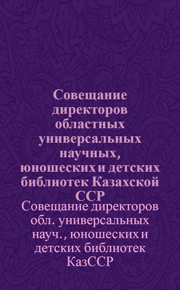 Совещание директоров областных универсальных научных, юношеских и детских библиотек Казахской ССР (Алма-Ата, 27-28 нояб. 1984 г.) : Информ. сообщ