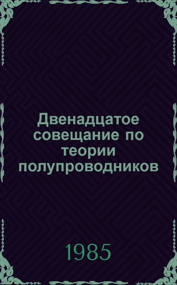 Двенадцатое совещание по теории полупроводников (г. Ташкент, 30 сент. - 3 окт.) : Тез. докл. [В 2 ч.]. Ч. 2