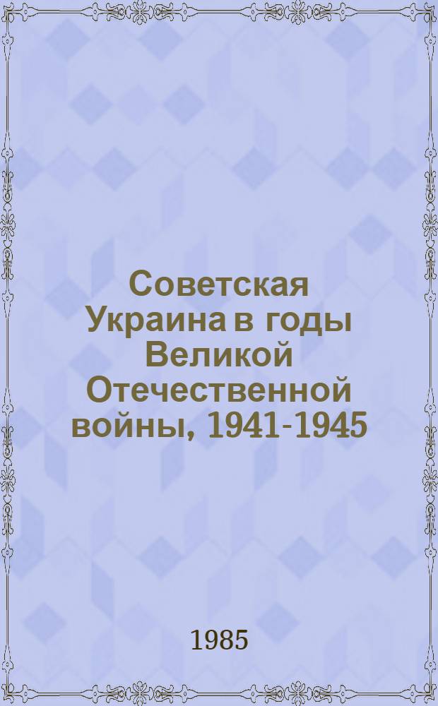 Советская Украина в годы Великой Отечественной войны, 1941-1945 : Документы и материалы : В 3 т