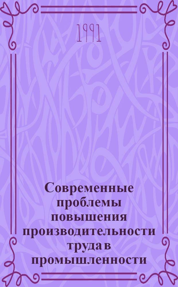Современные проблемы повышения производительности труда в промышленности : Тез. докл. и выступлений всесоюз. науч.-практ. конф., 24-26 окт. 1985 г.