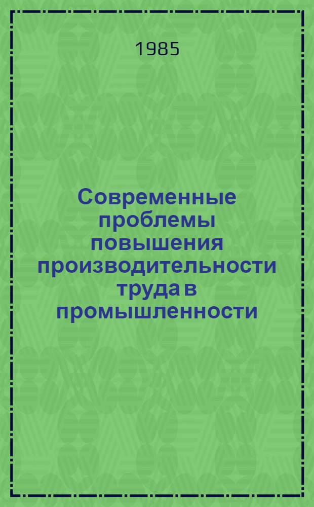Современные проблемы повышения производительности труда в промышленности : Тез. докл. и выступлений всесоюз. науч.-практ. конф., 24-26 окт. [1985 г.]. Секция 4 : Проблемы совершенствования планирования и анализа производительности труда
