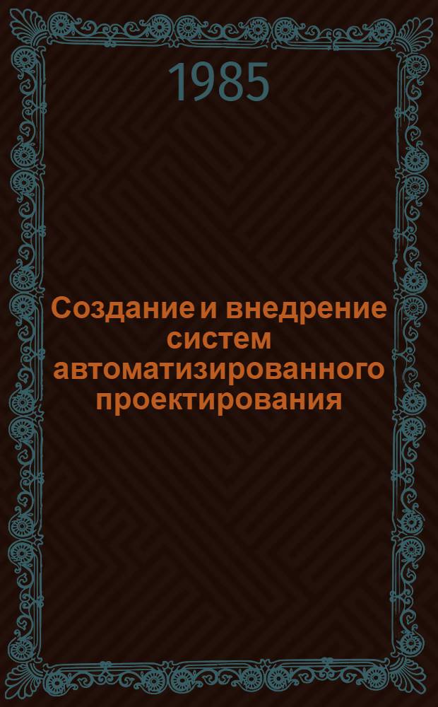 Создание и внедрение систем автоматизированного проектирования : Библиогр. указ. ...на рус. и иностр. яз. ... за 1982-1984 гг. и I кв. 1985 г.