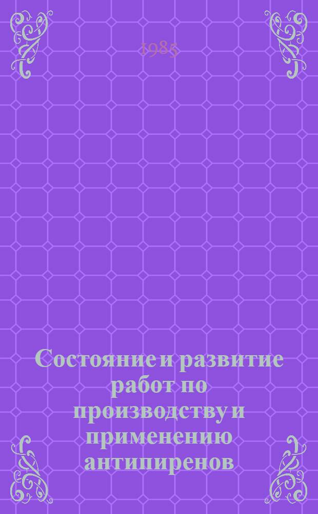 Состояние и развитие работ по производству и применению антипиренов : Частично аннот. список кн., журн., ст., информ. мат-лов, авт. св. и пат. ..