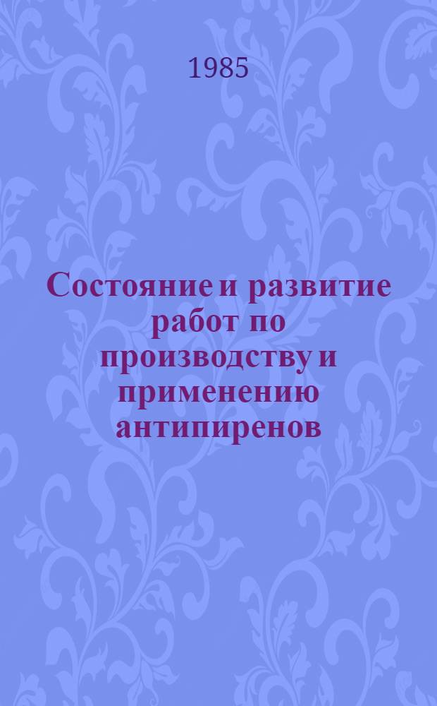 Состояние и развитие работ по производству и применению антипиренов : Частично аннот. список кн., журн., ст., информ. мат-лов, авт. св. и пат. ... ... за 1981-1984 гг.