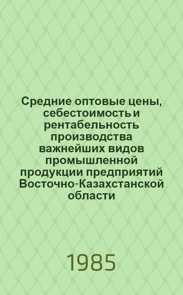 Средние оптовые цены, себестоимость и рентабельность производства важнейших видов промышленной продукции предприятий Восточно-Казахстанской области...