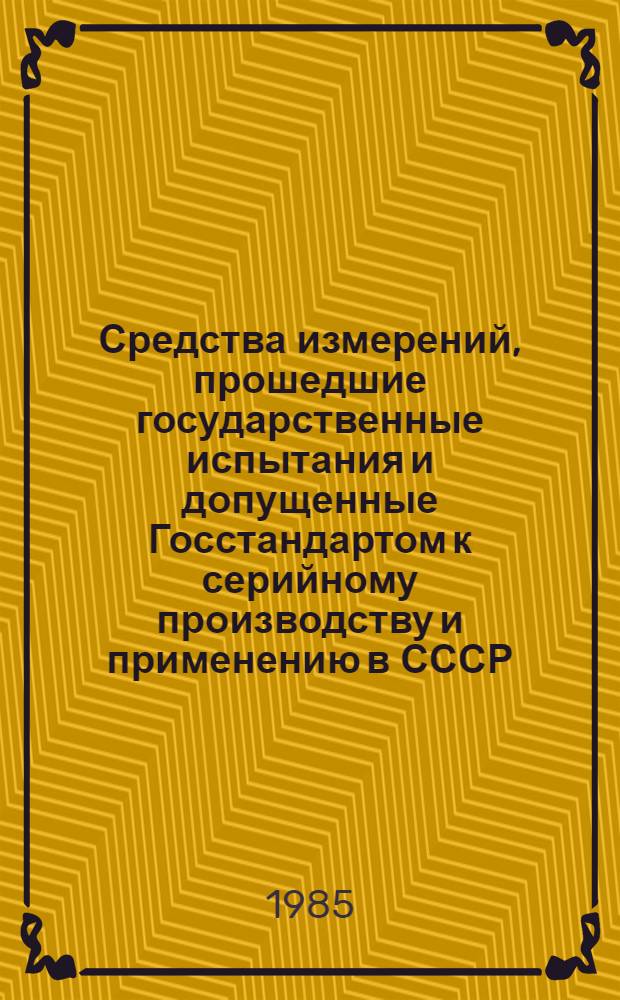 Средства измерений, прошедшие государственные испытания и допущенные Госстандартом к серийному производству и применению в СССР : Указатель. [1985