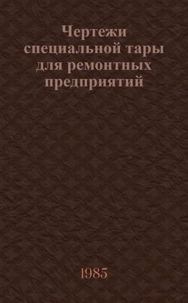 Чертежи специальной тары для ремонтных предприятий : [В 7 ч.]. Ч. 1 : Тара для предприятий по ремонту автомобилей типа ГАЗ и ЗИЛ