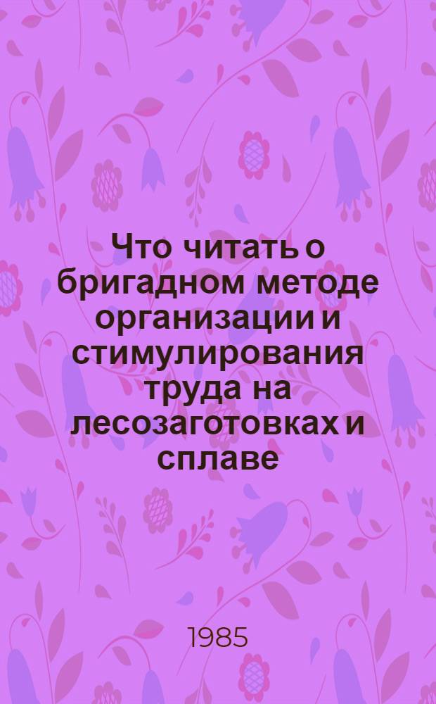 Что читать о бригадном методе организации и стимулирования труда на лесозаготовках и сплаве : Рек. указ. отеч. лит. ..