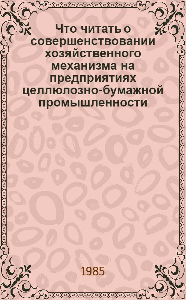 Что читать о совершенствовании хозяйственного механизма на предприятиях целлюлозно-бумажной промышленности : Рек. указ. отеч. лит. ..
