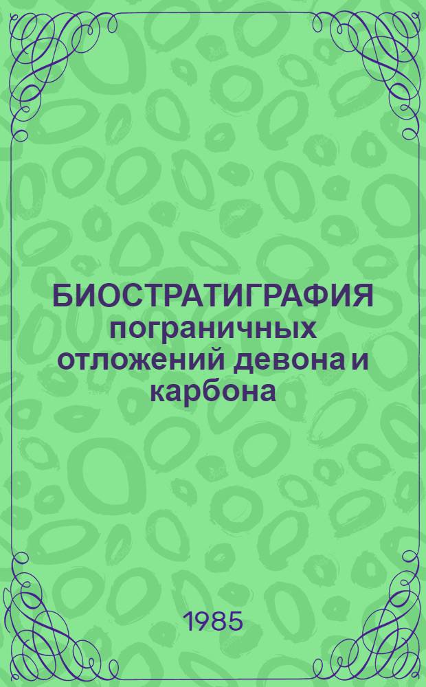 БИОСТРАТИГРАФИЯ пограничных отложений девона и карбона : Сборник