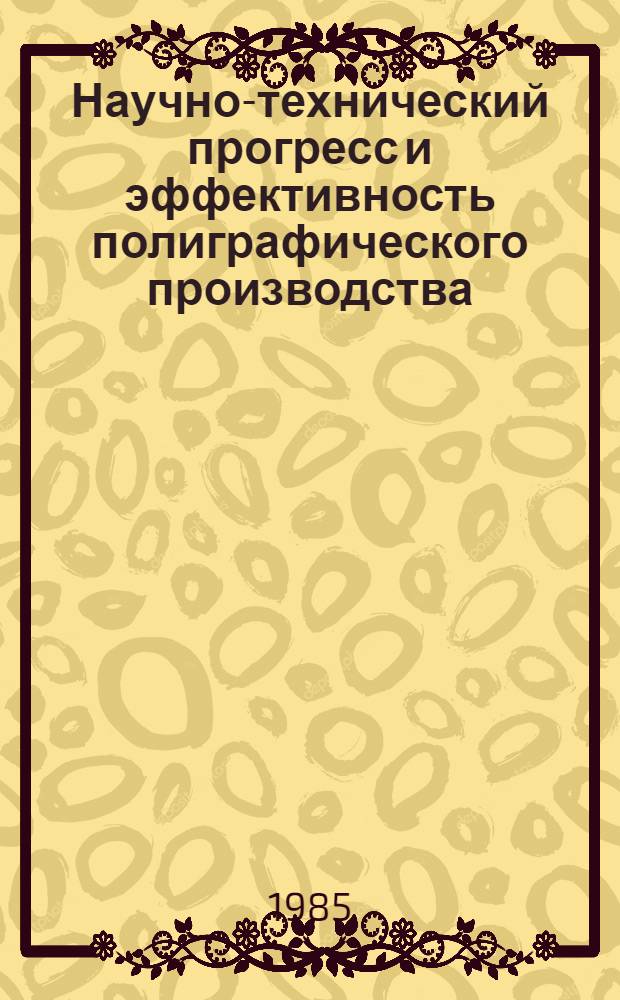 Научно-технический прогресс и эффективность полиграфического производства : Учеб. пособие для спец. 1712 "Экономика и орг. полигр. пром-сти". Ч. 2