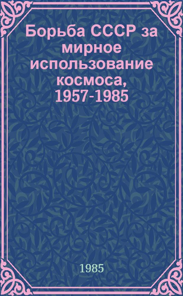 Борьба СССР за мирное использование космоса, 1957-1985 : Документы и материалы В 2 т. Т. 2