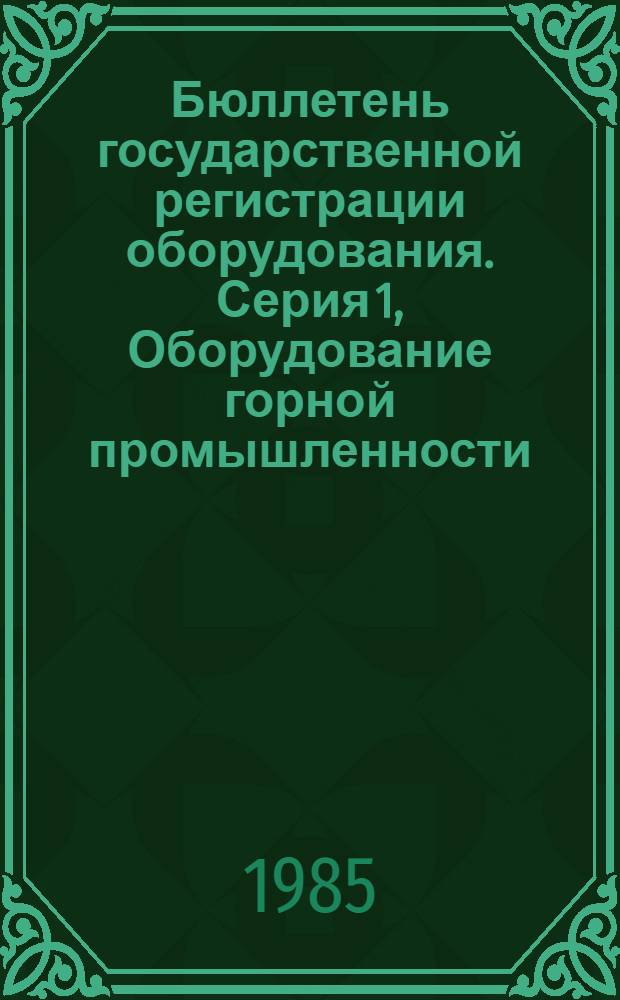 Бюллетень государственной регистрации оборудования. Серия 1, Оборудование горной промышленности. Металлургическое оборудование : Оборуд., намечаемое к постановке на пр-во и модернизируемое