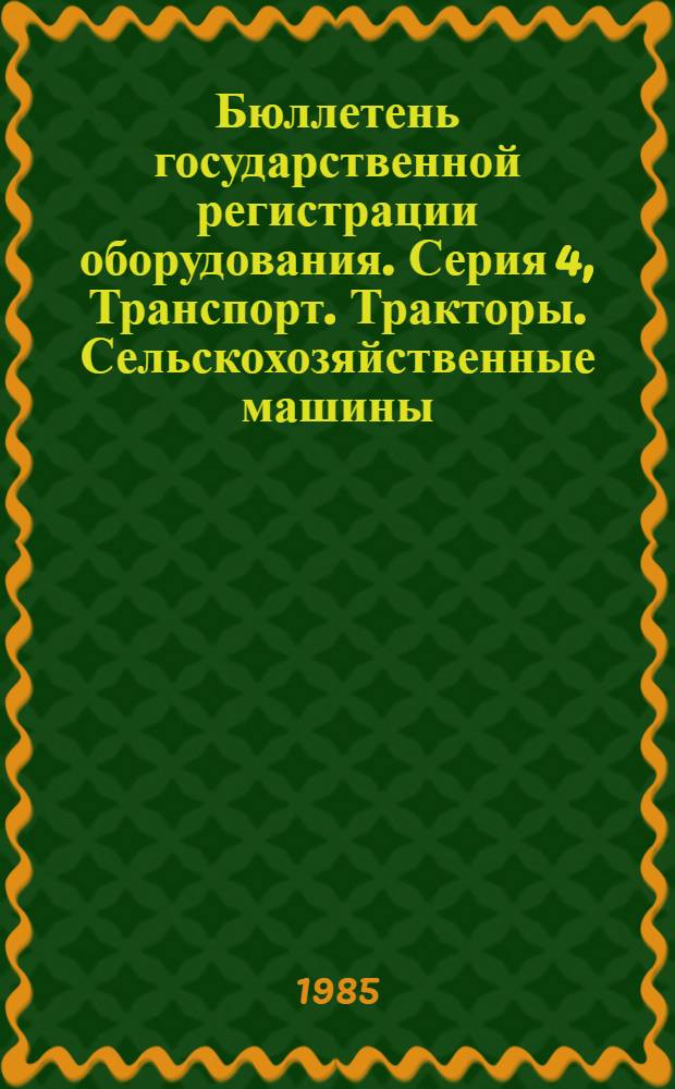 Бюллетень государственной регистрации оборудования. Серия 4, Транспорт. Тракторы. Сельскохозяйственные машины : Оборуд., намечаемое к постановке на пр-во и модернизируемое