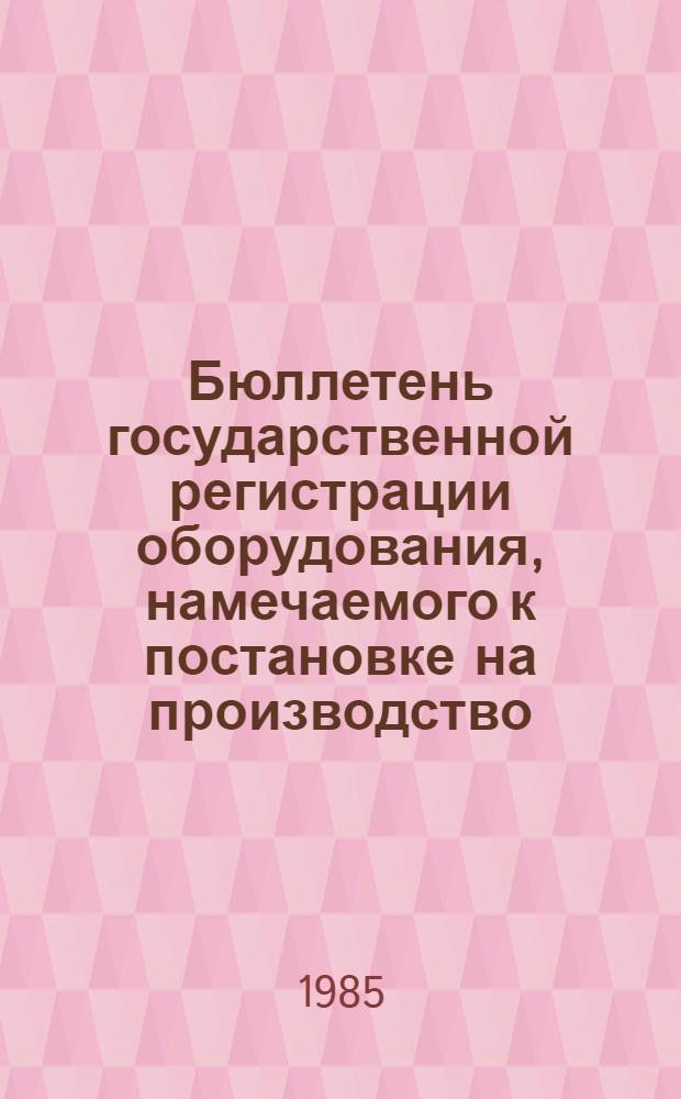 Бюллетень государственной регистрации оборудования, намечаемого к постановке на производство. Электроника. Радиотехника. Приборы. Автоматика и телемеханика. Вычислительная техника
