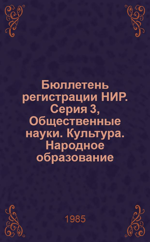 Бюллетень регистрации НИР. Серия 3, Общественные науки. Культура. Народное образование. Педагогика. Физическая культура и спорт