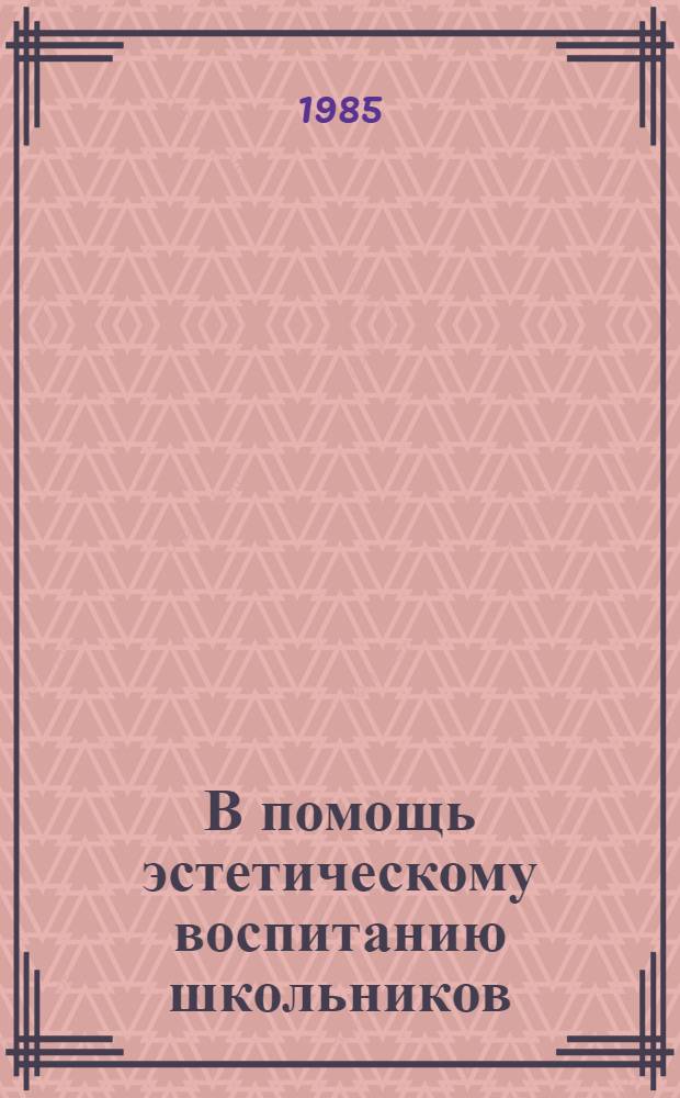 В помощь эстетическому воспитанию школьников : Метод. рекомендации... ... на 1986 г.