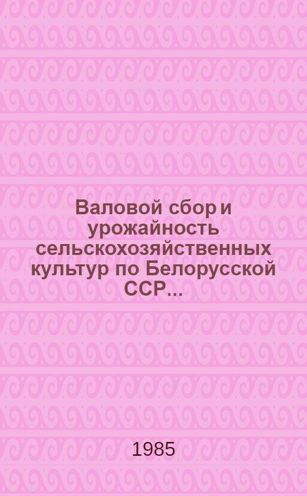 Валовой сбор и урожайность сельскохозяйственных культур по Белорусской ССР.. : ЦСУ БССР. ... в 1984 году
