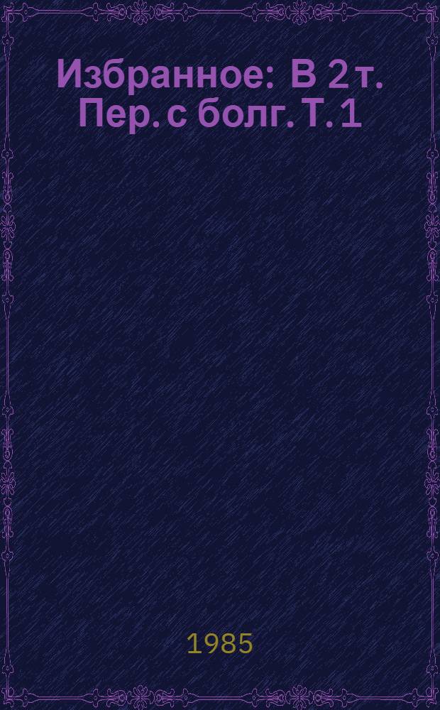 Избранное : В 2 т. Пер. с болг. Т. 1 : Ночью на белых конях