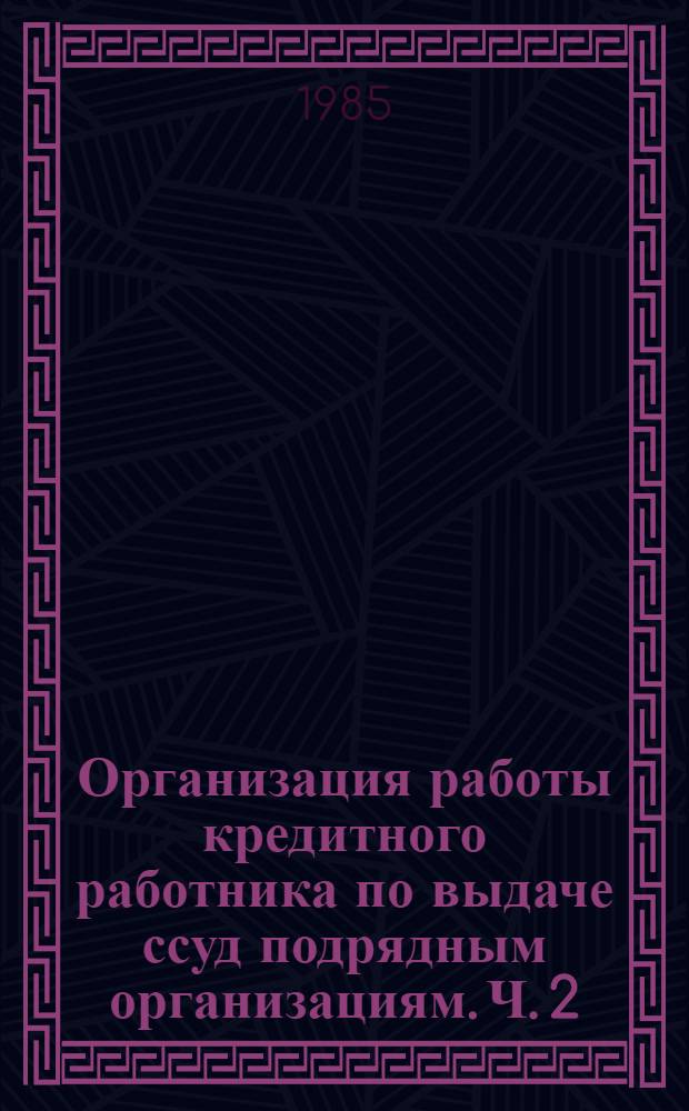 Организация работы кредитного работника по выдаче ссуд подрядным организациям. Ч. 2 : Кредитование и сверхнормативные запасы материальных ценностей