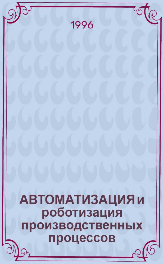 АВТОМАТИЗАЦИЯ и роботизация производственных процессов : Межвуз. сб. науч. тр