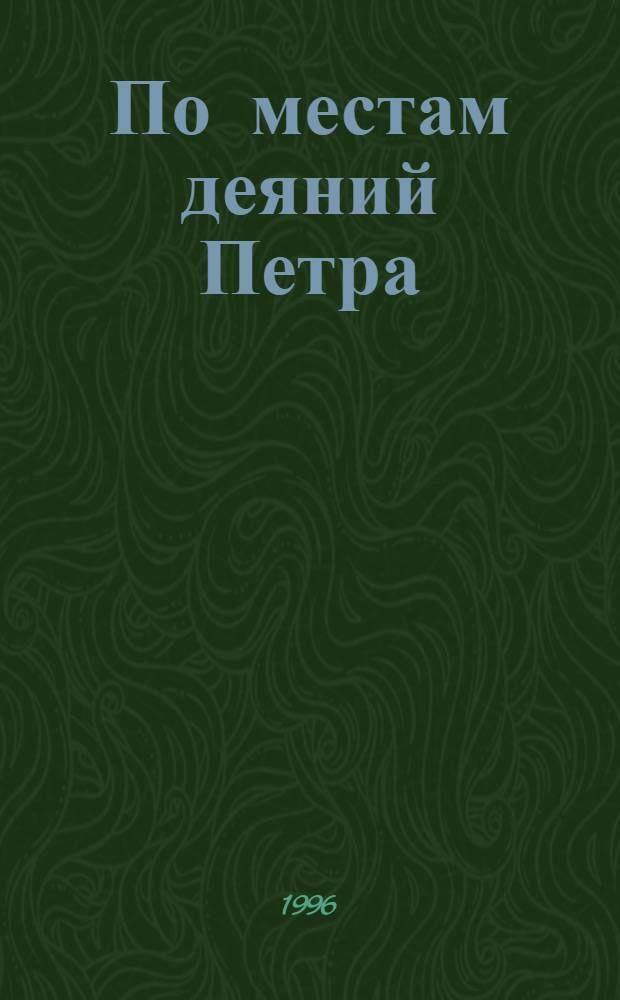 По местам деяний Петра : (Путеводитель)