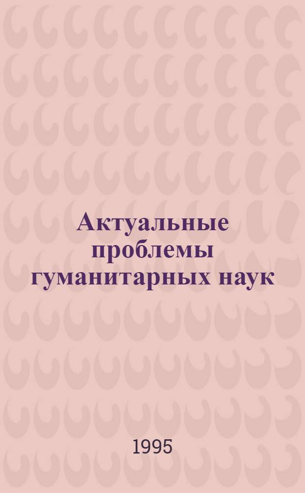Актуальные проблемы гуманитарных наук: : Тез. Всерос. науч. конф., посвящ. 35-летию РУДН : (Секция: Философия, политика, культура)