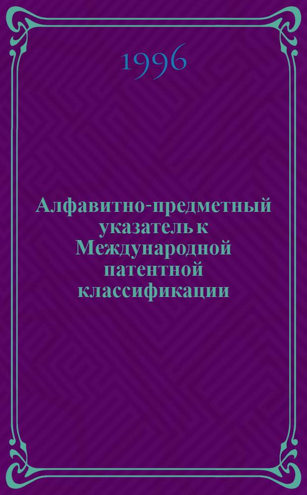 Алфавитно-предметный указатель к Международной патентной классификации (6-й редакции) : [В 2 ч.]. Ч. 1 : А - Н