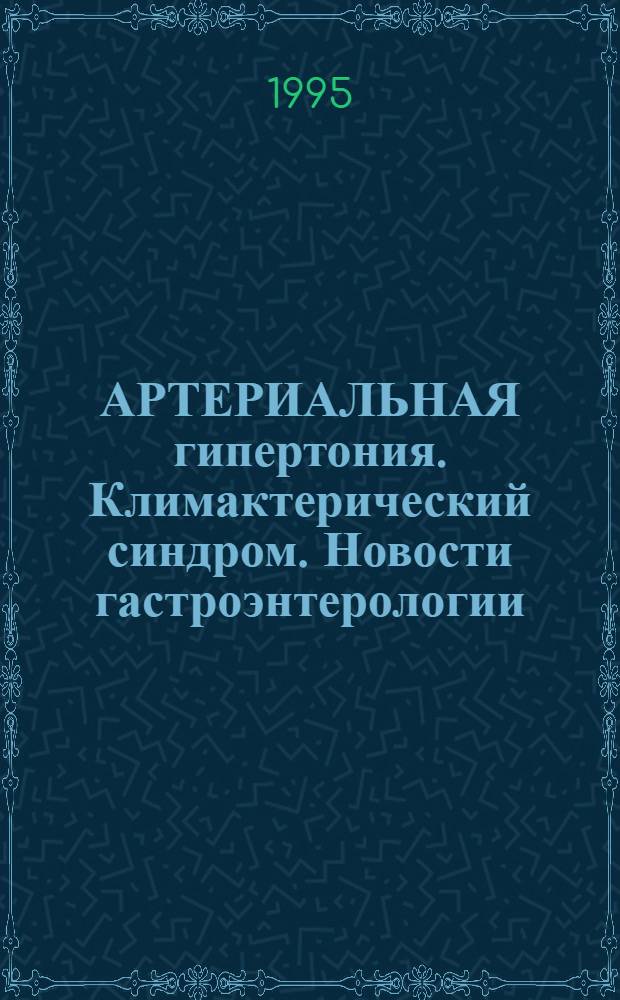 АРТЕРИАЛЬНАЯ гипертония. Климактерический синдром. Новости гастроэнтерологии : Сб. ст.