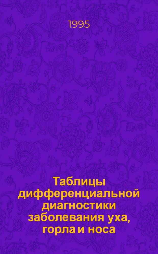Таблицы дифференциальной диагностики заболевания уха, горла и носа : (В помощь программир. обучению) : Учеб.-метод. пособие