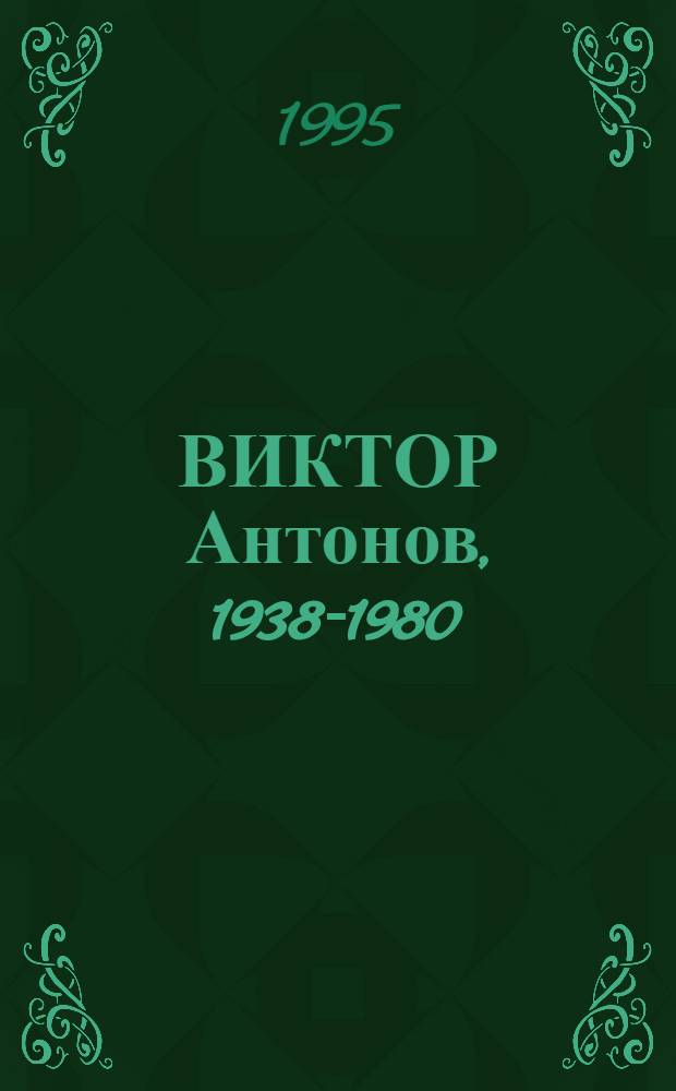 ВИКТОР Антонов, 1938-1980 : Кат. собр. Магнитог. карт. галереи : Живопись, графика, скульптура