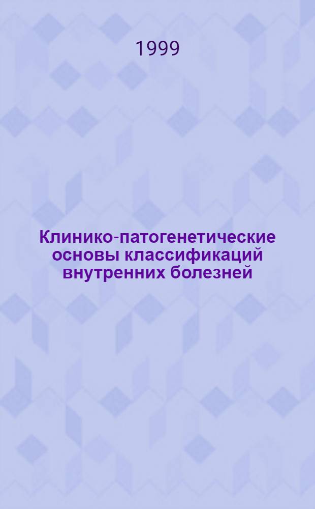 Клинико-патогенетические основы классификаций внутренних болезней : Учеб. пособие для врачей и студентов мед. вузов