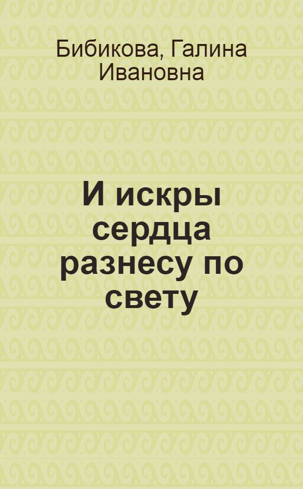 И искры сердца разнесу по свету : Стихотворения