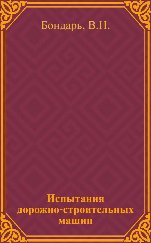 Испытания дорожно-строительных машин : Конспект лекций : Для студентов спец. 1709 - "Дор.-строит. машины и оборуд." и др.