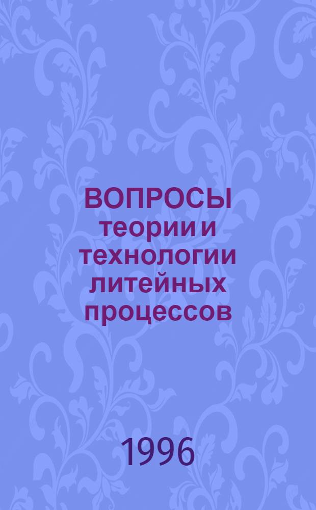 ВОПРОСЫ теории и технологии литейных процессов : Сб. науч. тр