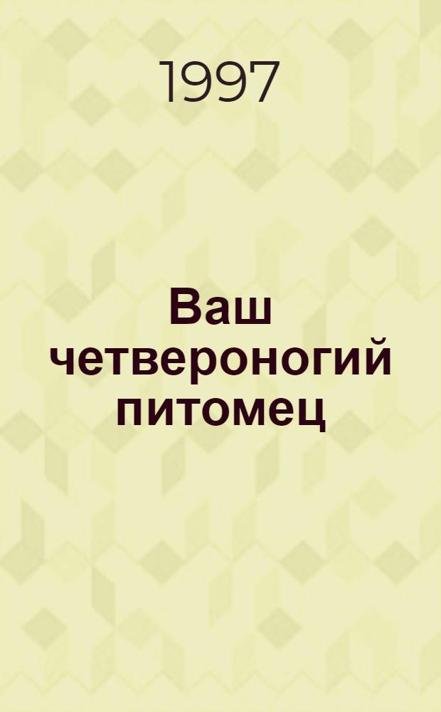 Ваш четвероногий питомец : Уход за собаками и кошками : Пер. с англ