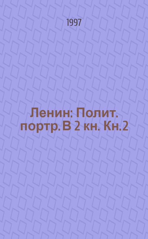 Ленин : Полит. портр. В 2 кн. Кн. 2